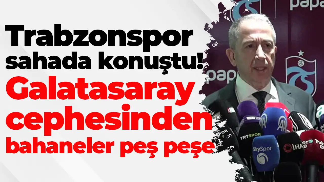 Trabzonspor sahada konuştu: Galatasaray cephesinden bahaneler peş peşe
