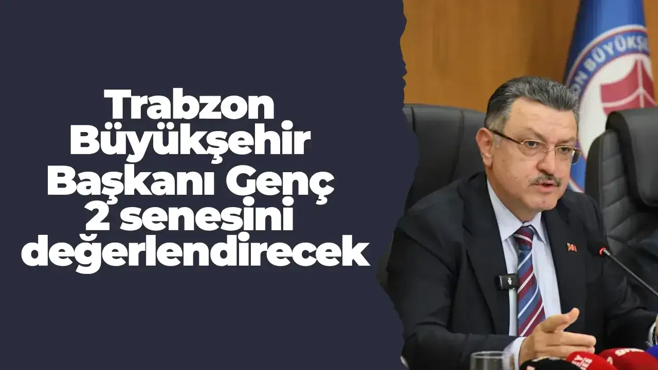 Trabzon Büyükşehir Başkanı Genç 2 senesini değerlendirecek