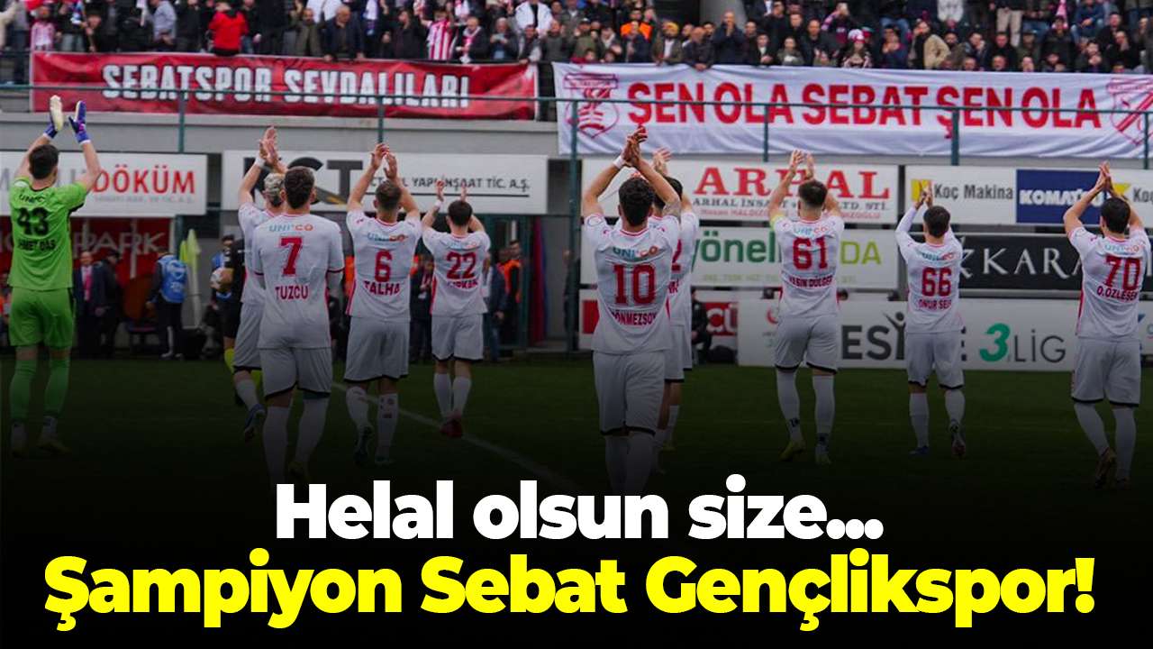 Helal olsun size ! Şampiyon Sebat Gençlikspor!