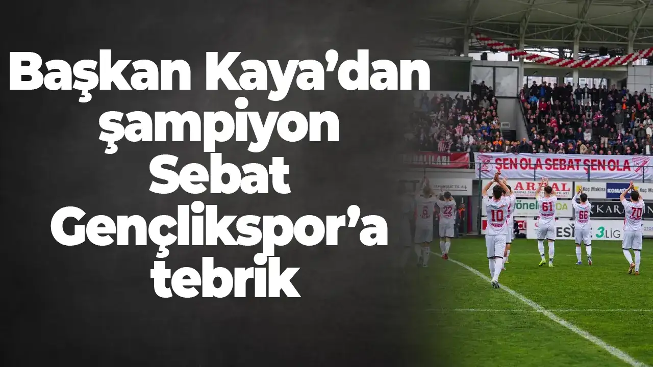 Başkan Kaya’dan şampiyon Sebat Gençlikspor’a tebrik