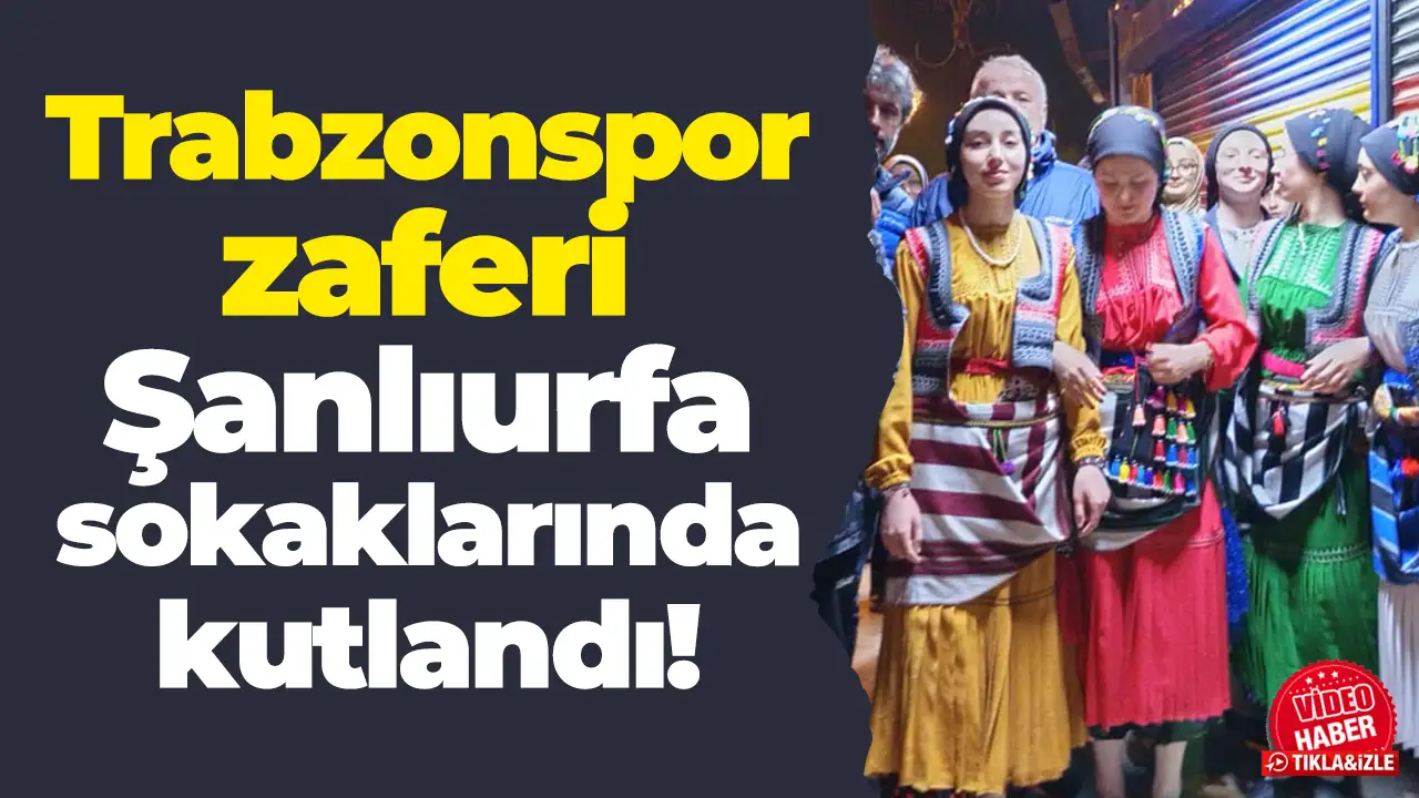 Trabzonspor zaferi Şanlıurfa sokaklarında kutlandı: “Bize Her Yer Trabzon” sloganları yükseldi