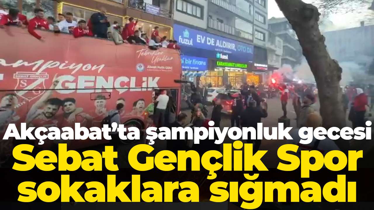 Akçaabat’ta şampiyonluk gecesi: Sebat Gençlik Spor sokaklara sığmadı