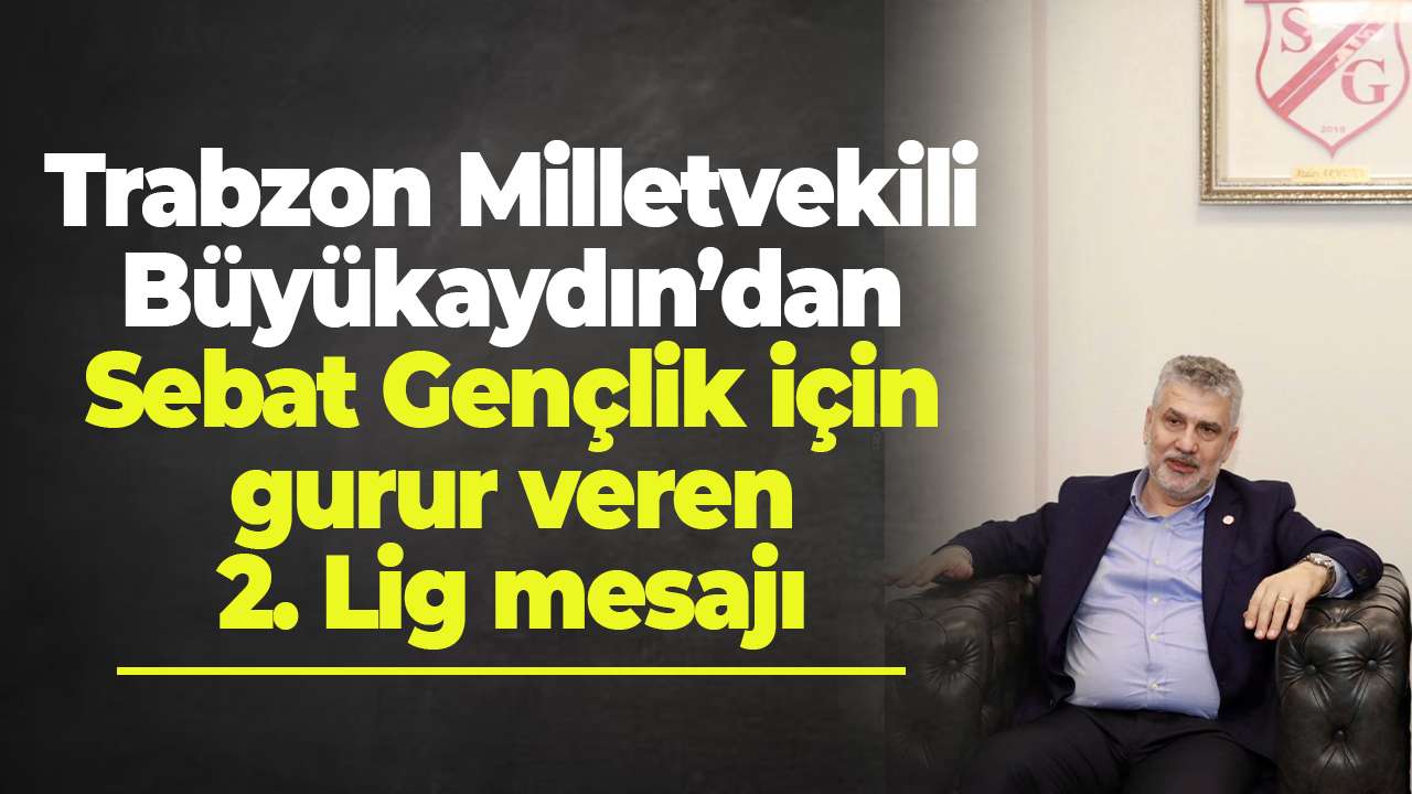 Trabzon Milletvekili Büyükaydın’dan Sebat Gençlik için gurur veren 2. Lig mesajı