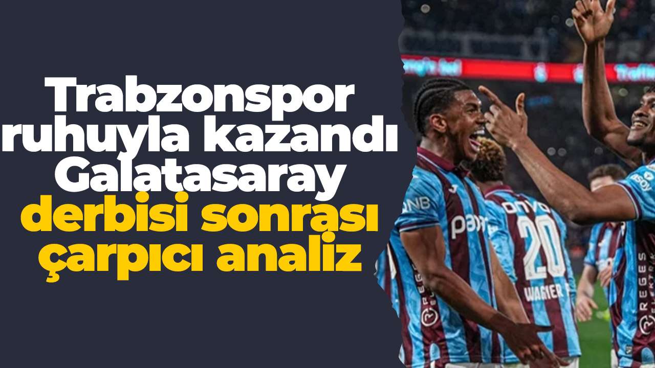 Trabzonspor ruhuyla kazandı: Galatasaray derbisi sonrası çarpıcı analiz