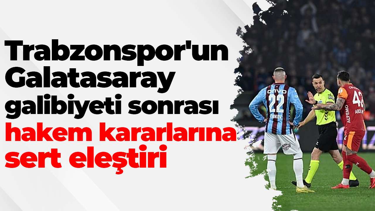 Trabzonspor'un Galatasaray galibiyeti sonrası hakem kararlarına sert eleştiri