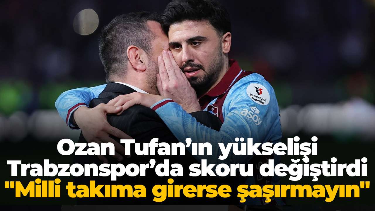 Ozan Tufan’ın yükselişi Trabzonspor’da skoru değiştirdi: "Milli takıma girerse şaşırmayın"