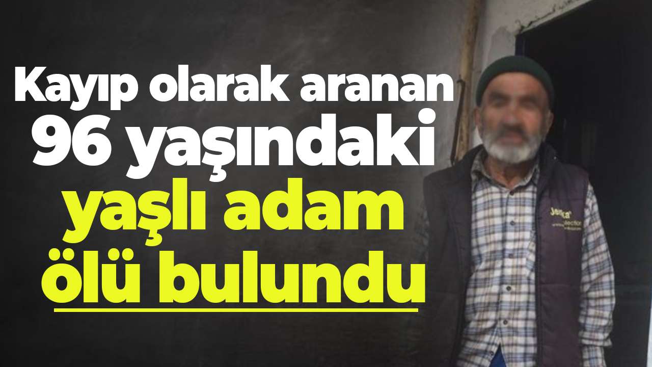 Kayıp olarak aranan 96 yaşındaki yaşlı adam ölü bulundu