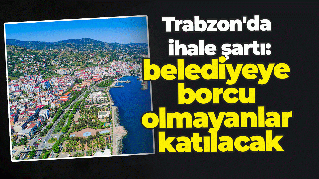 Trabzon'da ihale şartı: belediyeye borcu olmayanlar katılacak