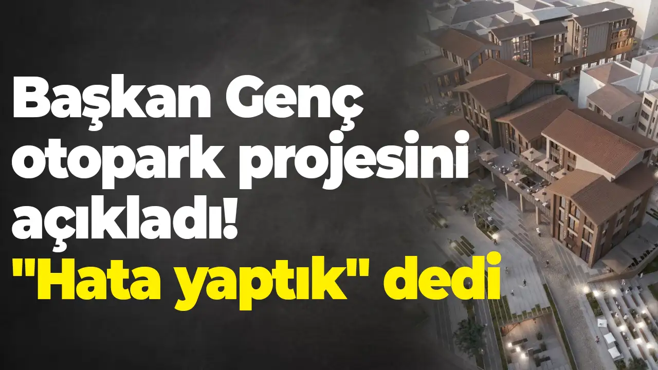 Başkan Genç otopark projesini açıkladı "Hata yaptık" dedi