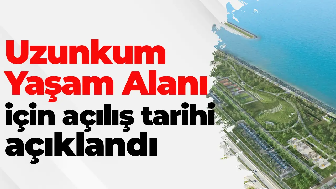 Trabzon’da Uzunkum Yaşam Alanı için açılış tarihi açıklandı