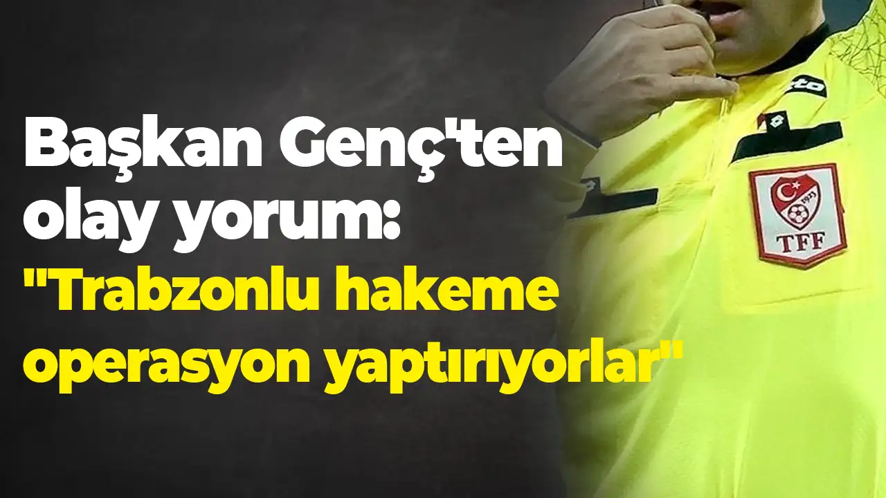 Ahmet Metin Genç'ten olay yorum: "Trabzonlu hakeme operasyon yaptırıyorlar"