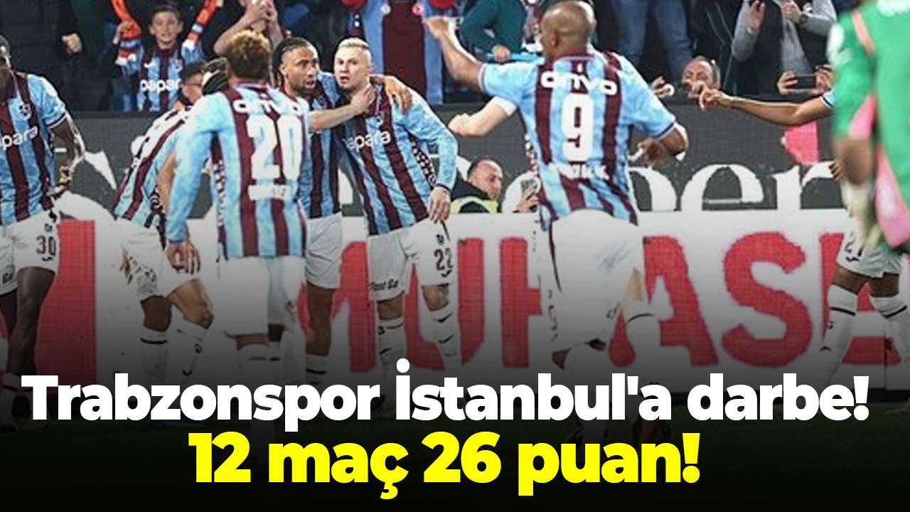 Trabzonspor İstanbul'a darbe! 12 maç 26 puan!