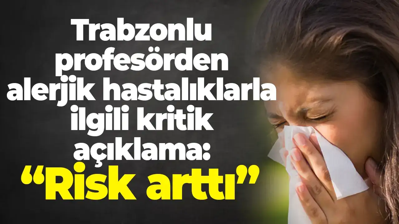 Trabzonlu profesörden alerjik hastalıklarla ilgili kritik açıklama: “Risk arttı”