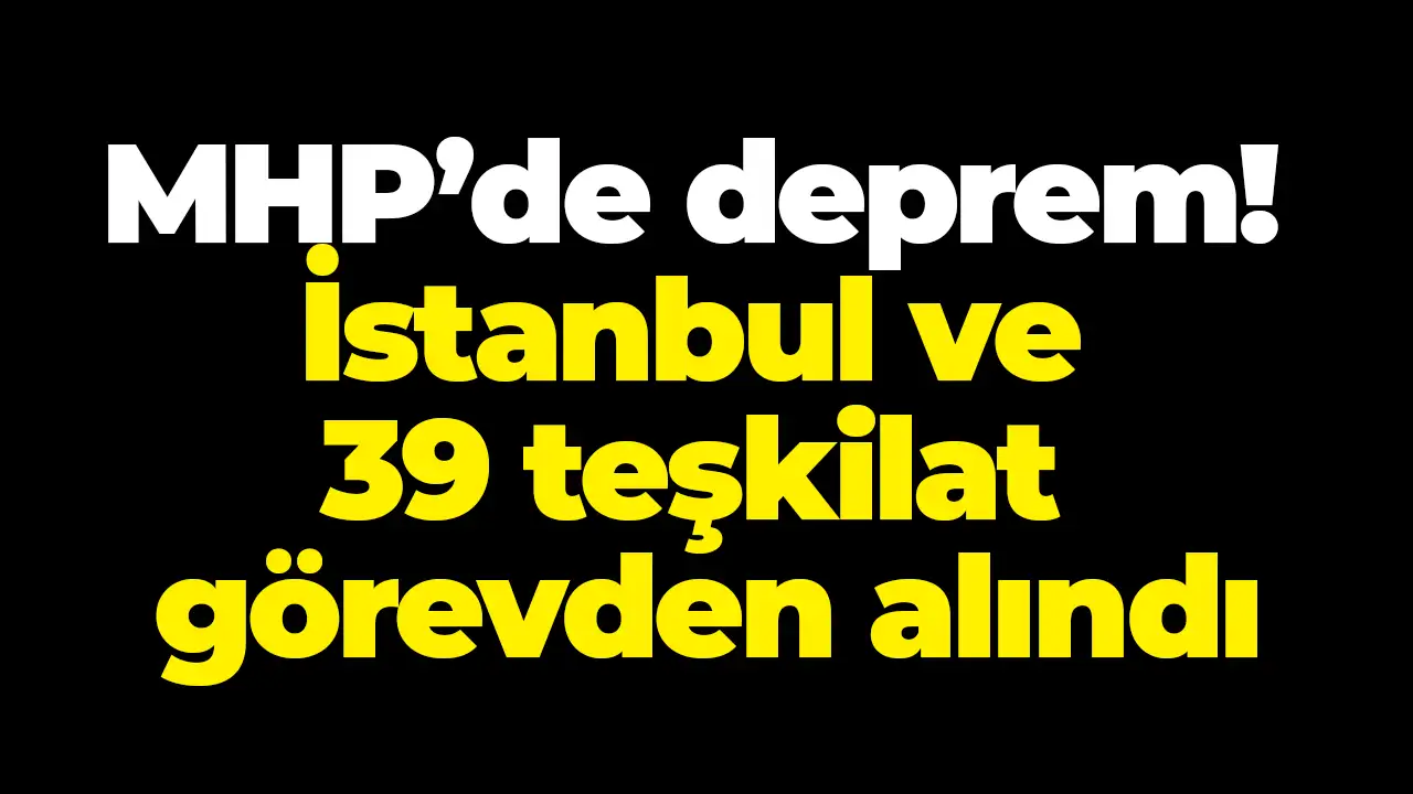 MHP’de deprem! İstanbul ve 39 teşkilat görevden alındı