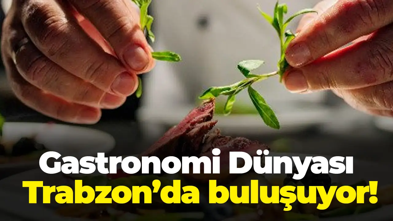 Gastronomi Dünyası Trabzon’da buluşuyor