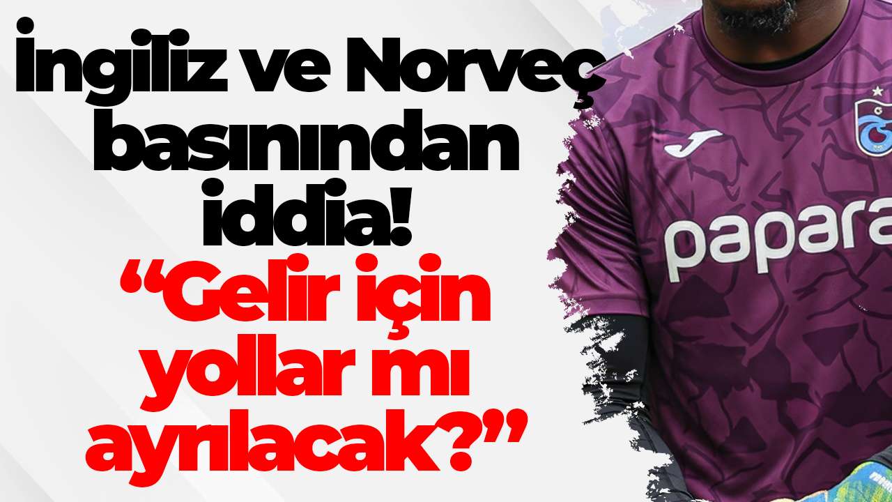 İngiliz ve Norveç basınından Trabzonsporlu oyuncu için iddia! “Gelir için yollar mı ayrılacak?”