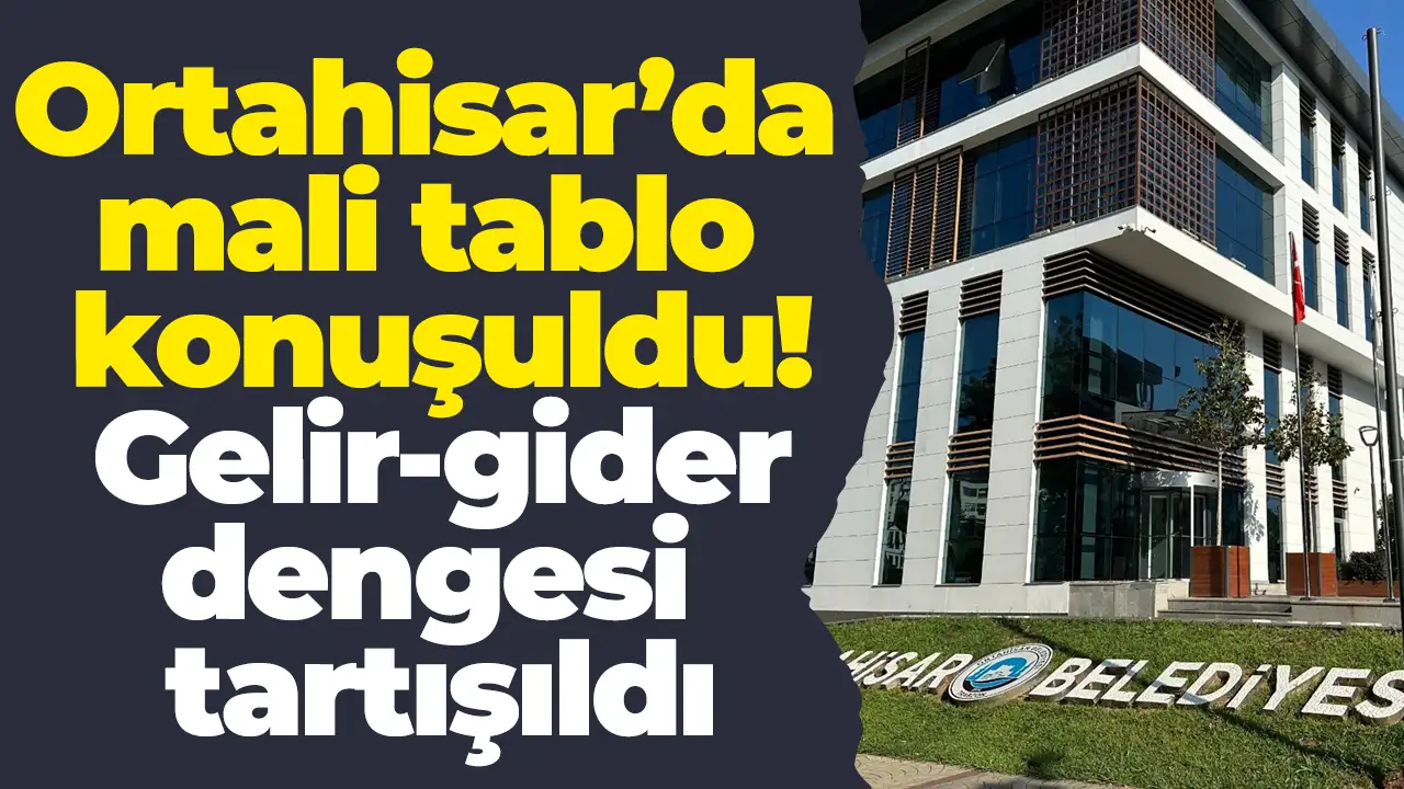 Ortahisar’da mali tablo konuşuldu: Gelir-gider dengesi tartışıldı