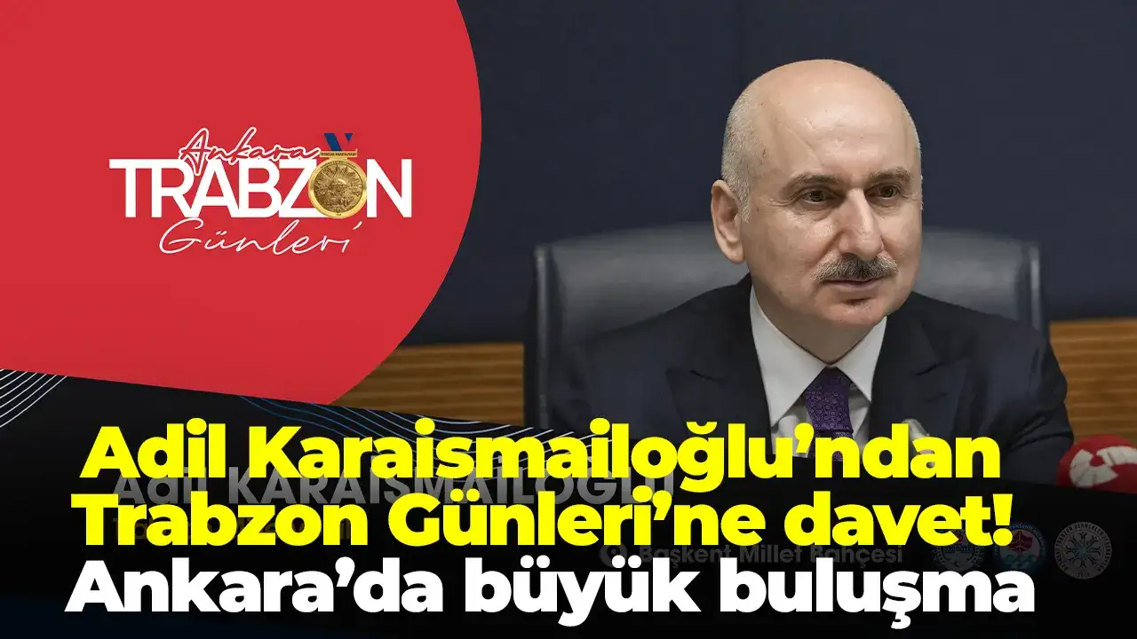 Adil Karaismailoğlu’ndan Trabzon Günleri’ne davet: Ankara’da büyük buluşma