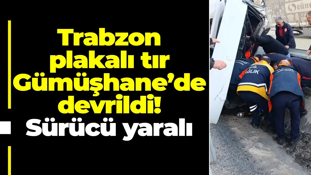 Trabzon plakalı tır Gümüşhane’de devrildi: Sürücü yaralı