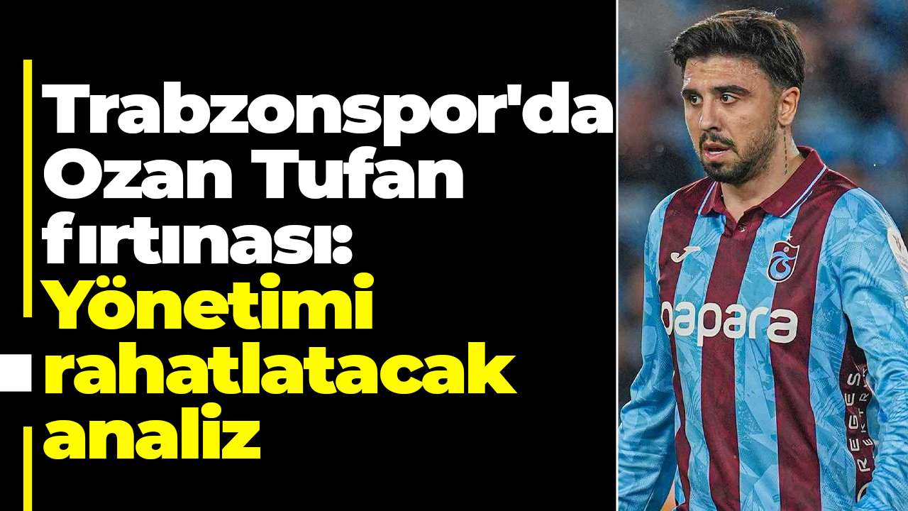 Trabzonspor'da Ozan Tufan fırtınası:Yönetimi rahatlatacak analiz