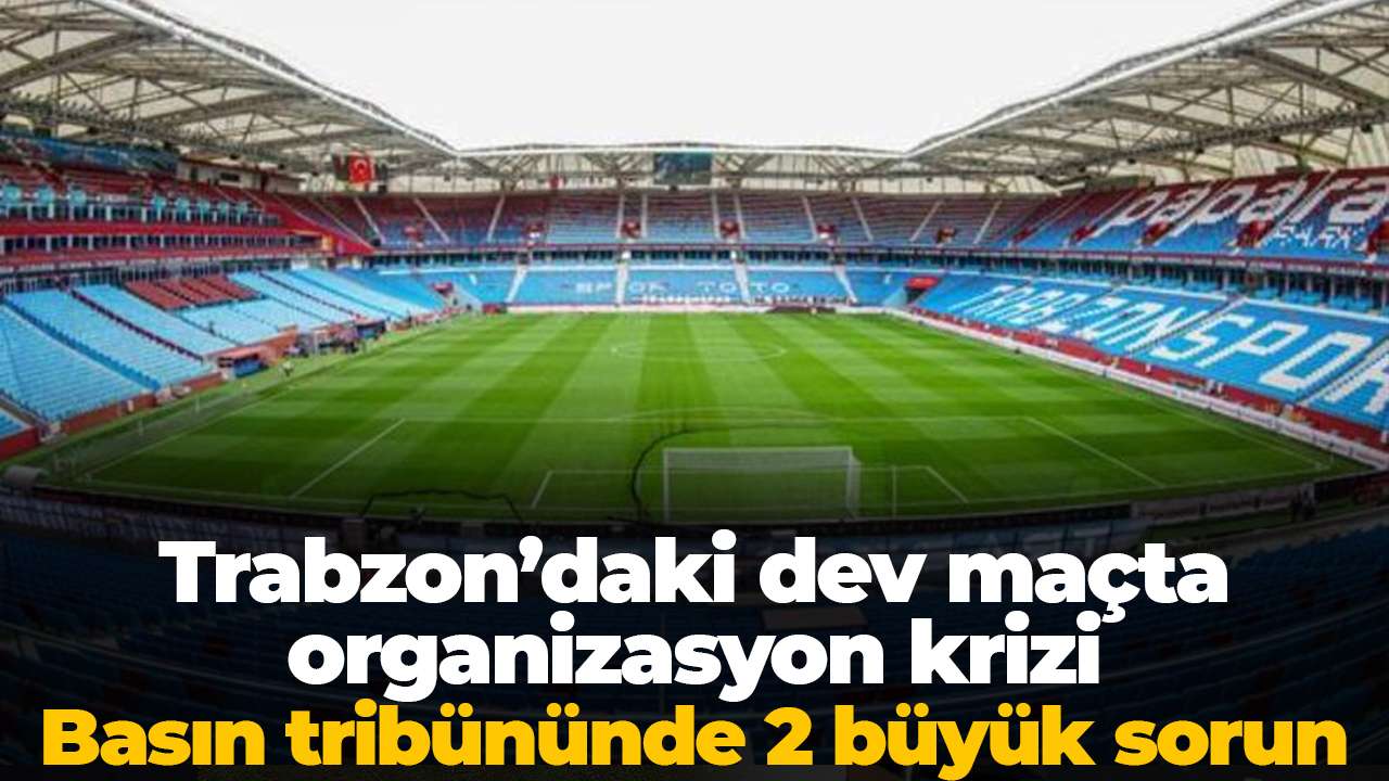 Trabzon’daki dev maçta organizasyon krizi: Basın tribününde 2 büyük sorun