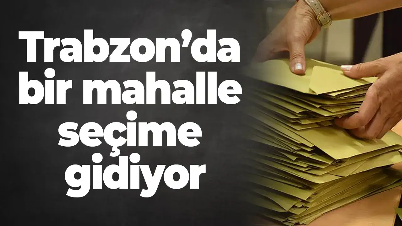 Trabzon’da bir mahalle seçime gidiyor