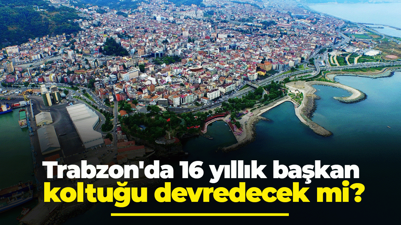 Trabzon'da 16 yıllık başkan koltuğu bırakacak mı?