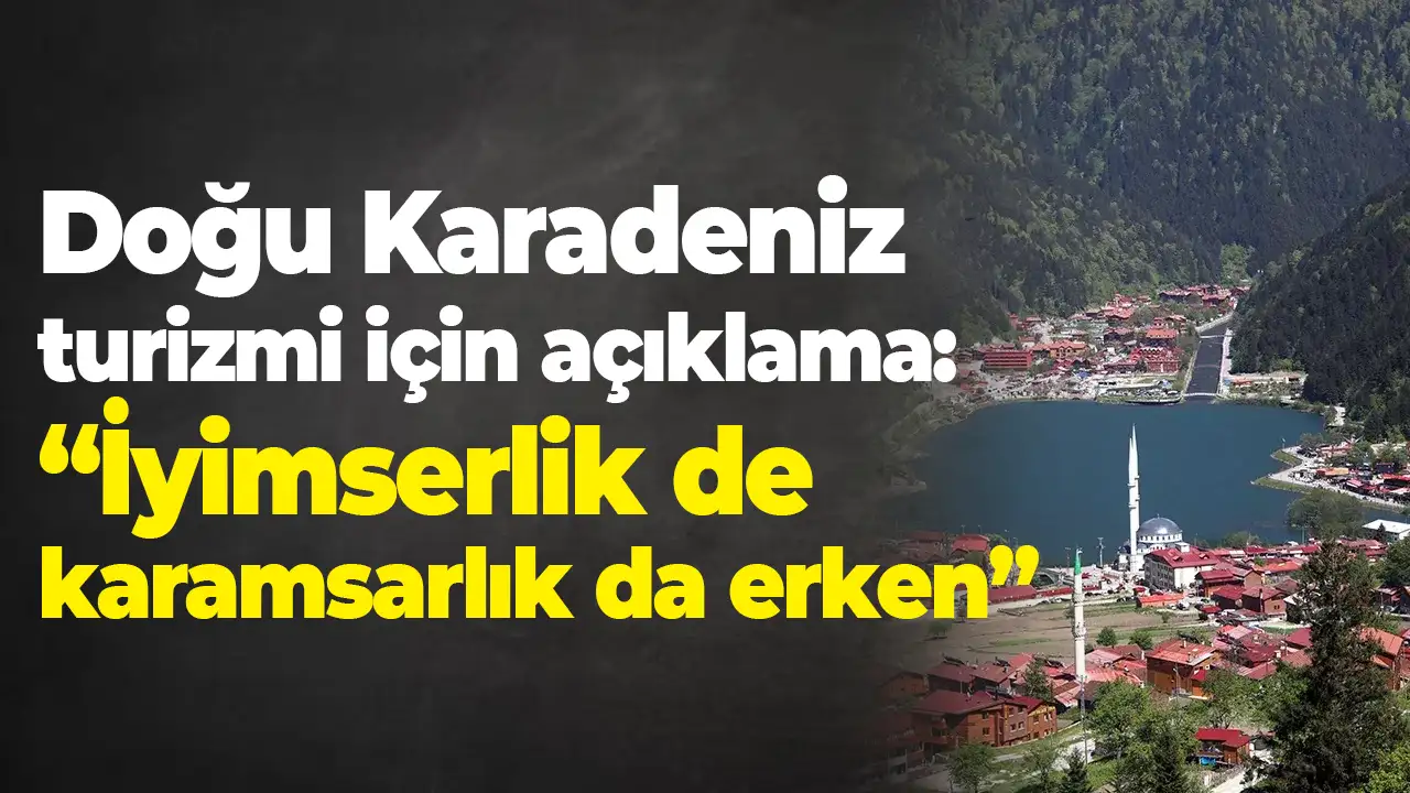 Doğu Karadeniz turizmi için kritik uyarı: “İyimserlik de karamsarlık da erken”
