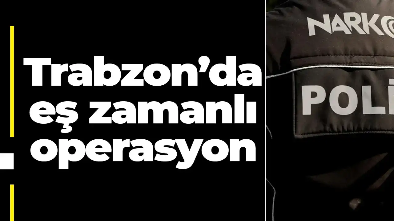 Trabzon’da eş zamanlı operasyon