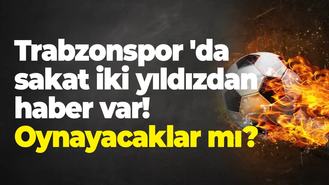 Trabzonspor 'da sakat iki yıldızdan haber var! Oynayacaklar mı?