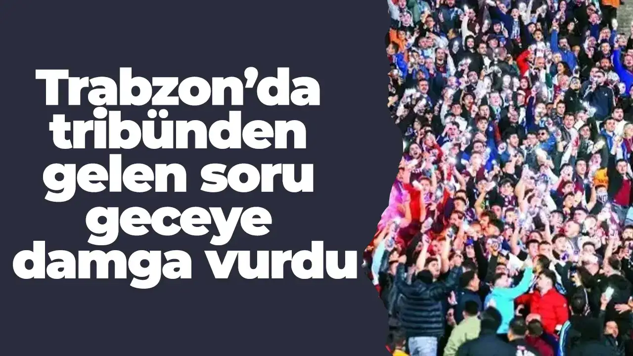 Trabzon’da tribünden gelen soru geceye damga vurdu