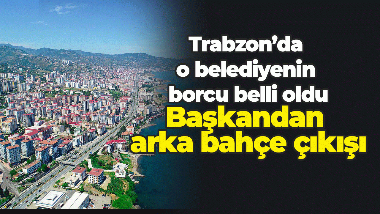 Trabzon’da o belediyenin toplam borcu belli oldu