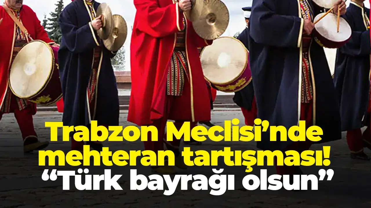 Trabzon Meclisi’nde mehteran tartışması: “Türk bayrağı olsun”