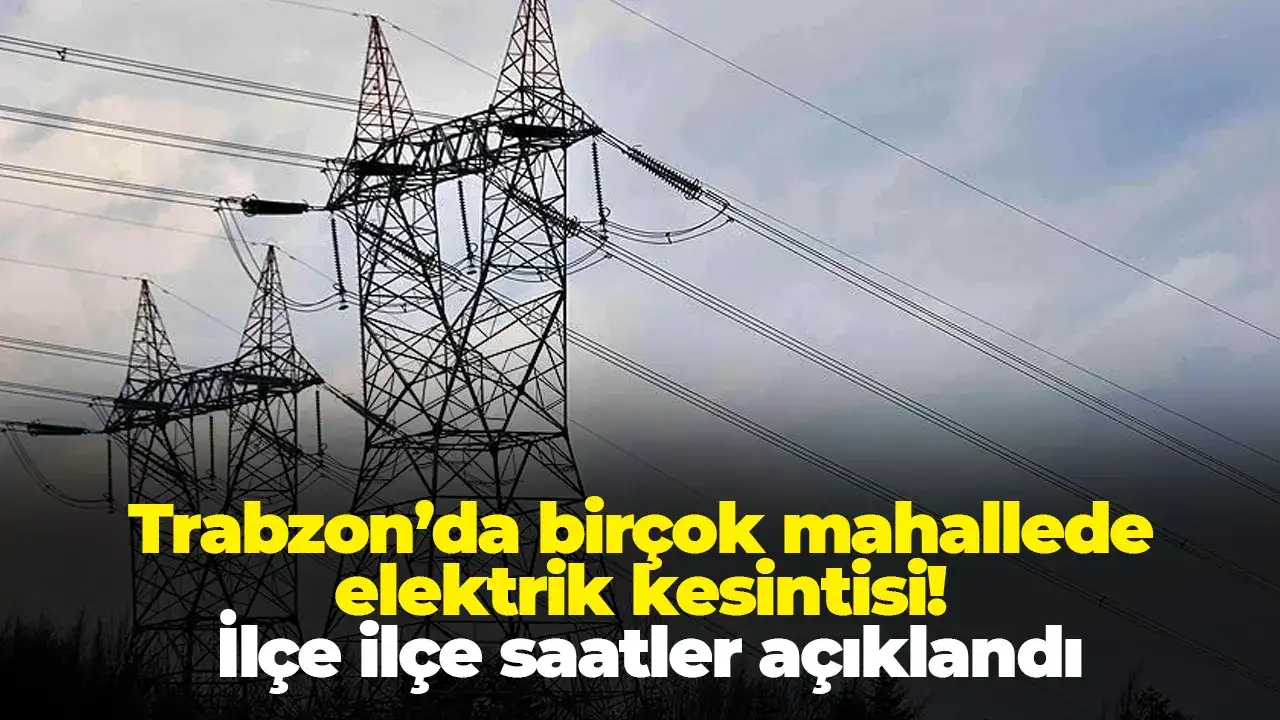 Trabzon’da birçok mahallede elektrik kesintisi: İlçe ilçe saatler açıklandı