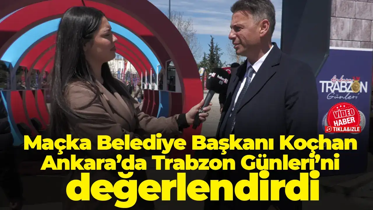 Maçka Belediye Başkanı Koçhan Ankara’da Trabzon Günleri’ni değerlendirdi