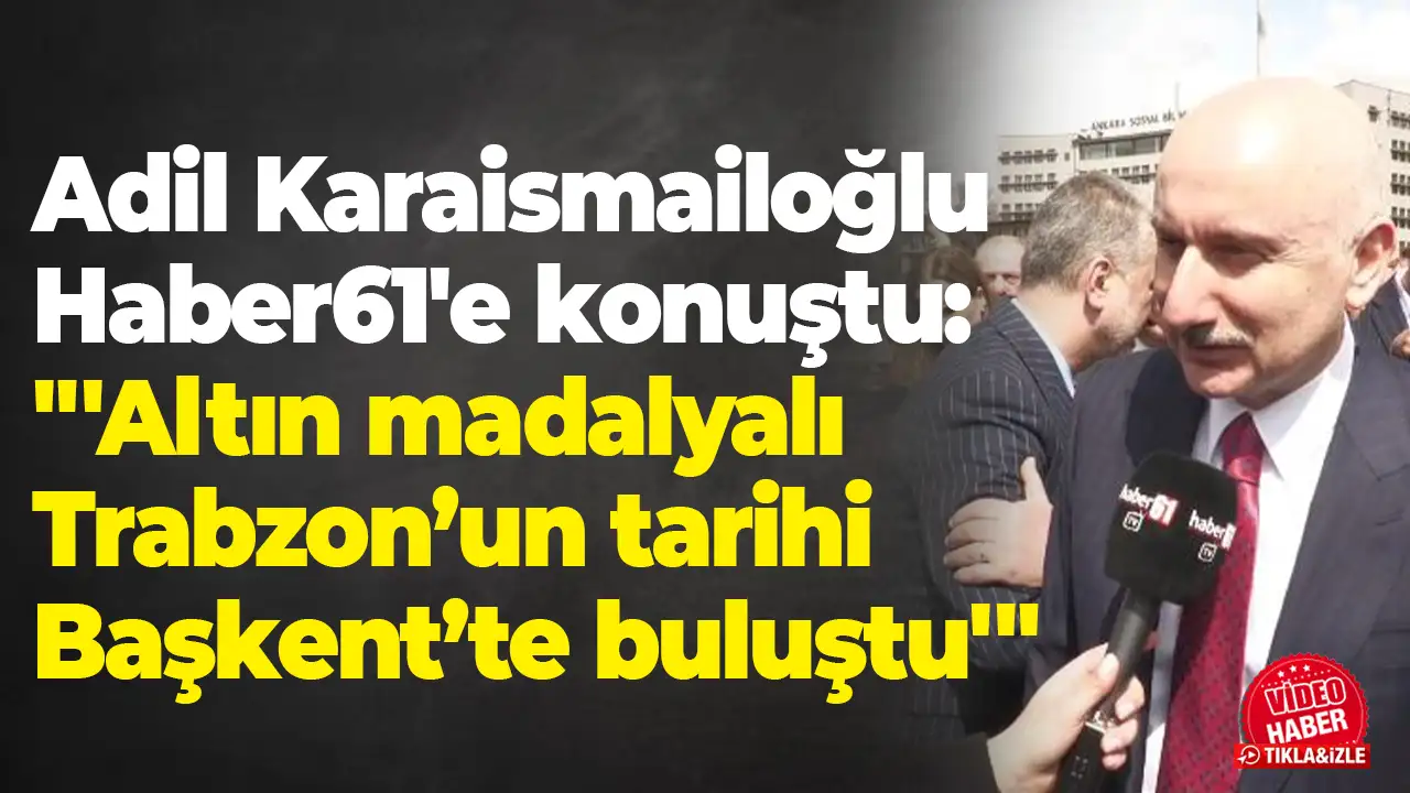 Adil Karaismailoğlu Haber61'e konuştu: "'Altın madalyalı Trabzon’un tarihi Başkent’te buluştu'"