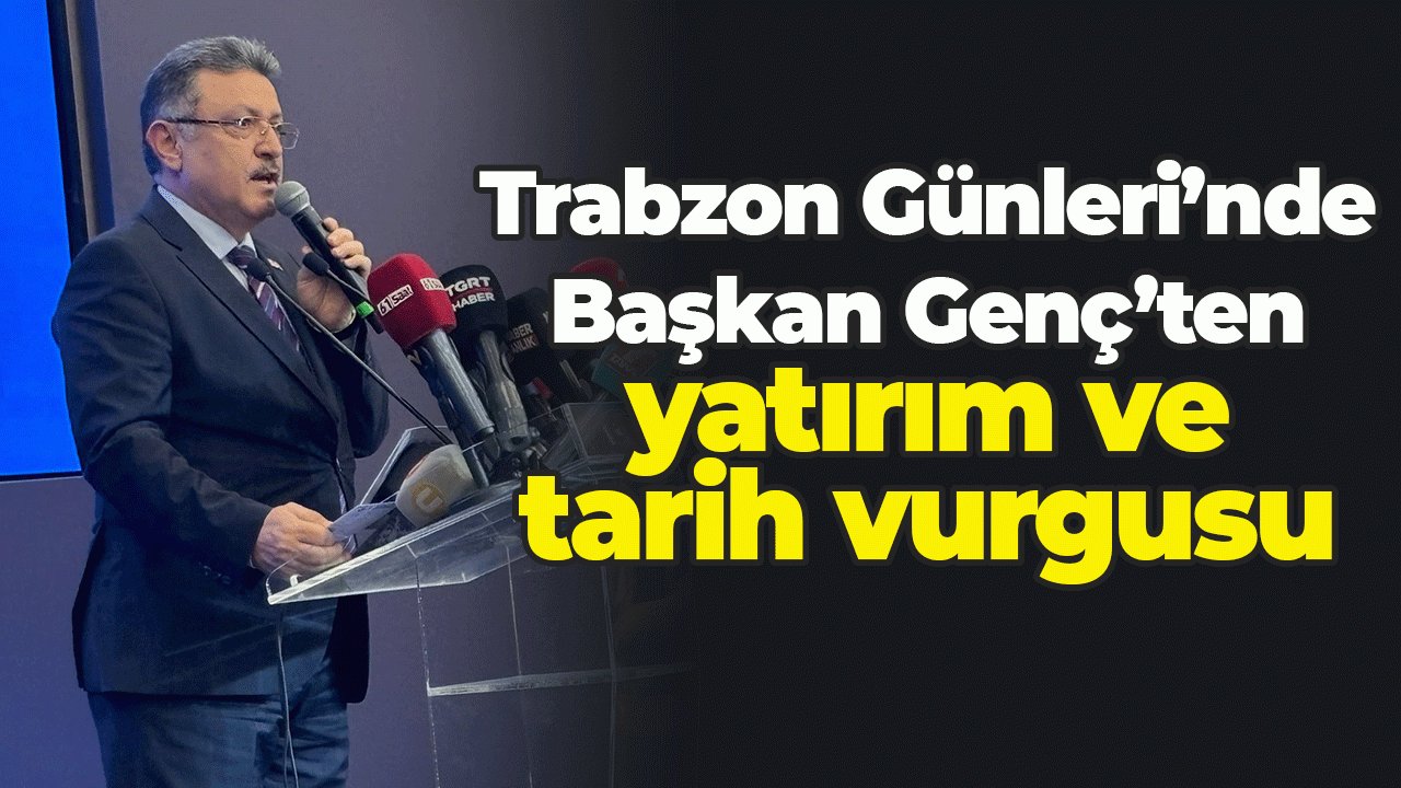 Trabzon Günleri'nde Başkan Genç'ten yatırım ve tarih vurgusu