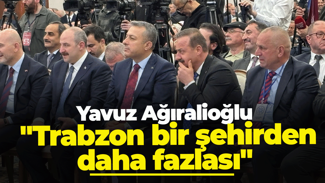 Yavuz Ağıralioğlu: "Trabzon bir şehirden daha fazlası"
