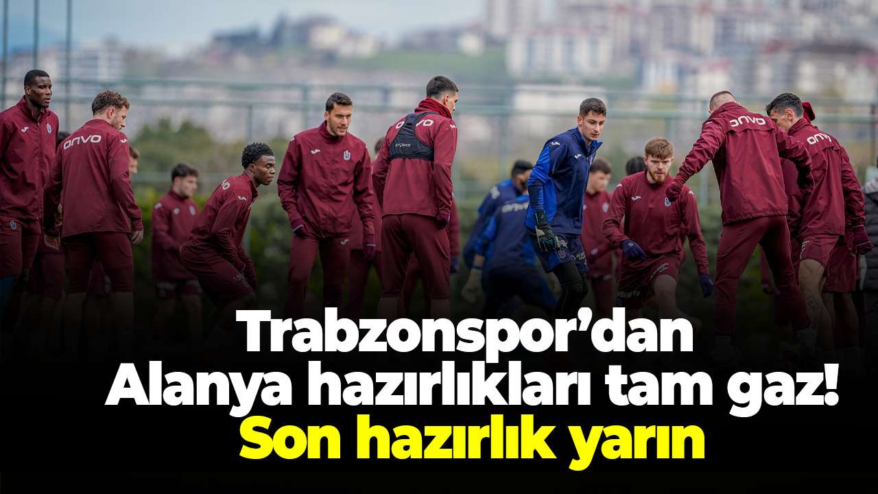 Trabzonspor’dan Alanya hazırlıkları tam gaz devam ediyor! Son hazırlık yarın