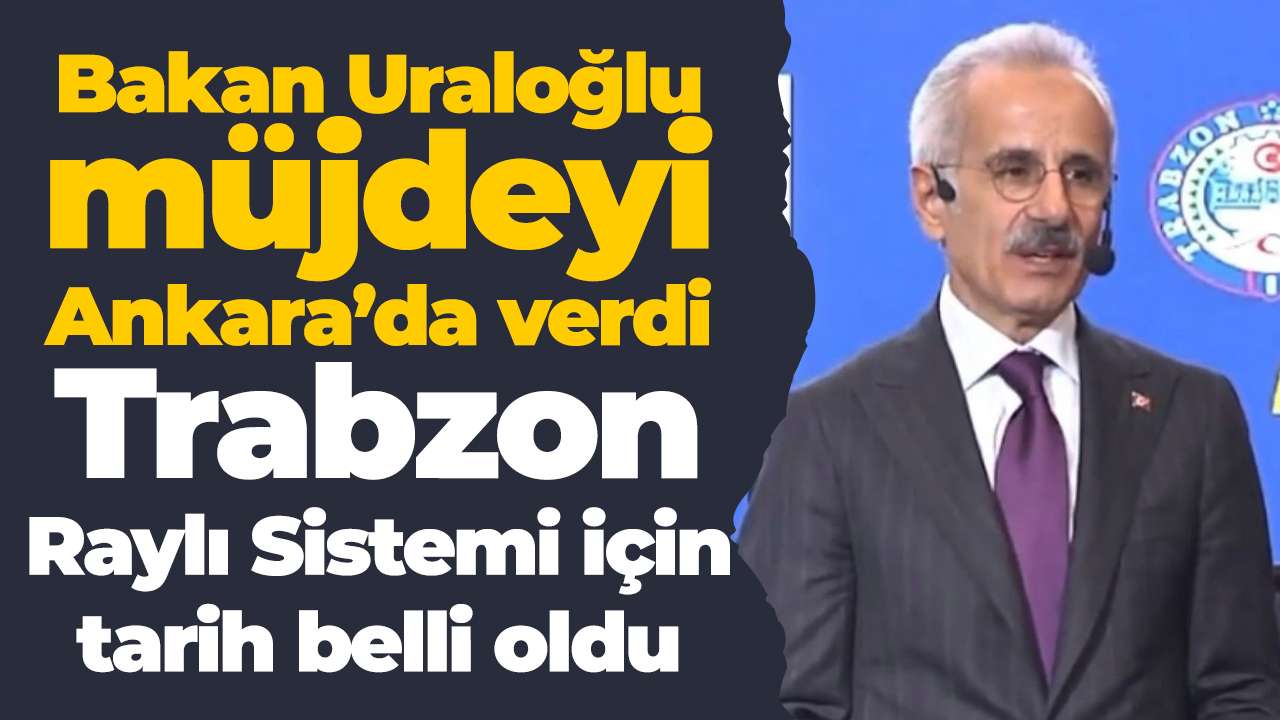 Bakan Uraloğlu müjdeyi Ankara’da verdi: Trabzon Raylı Sistemi için tarih belli oldu