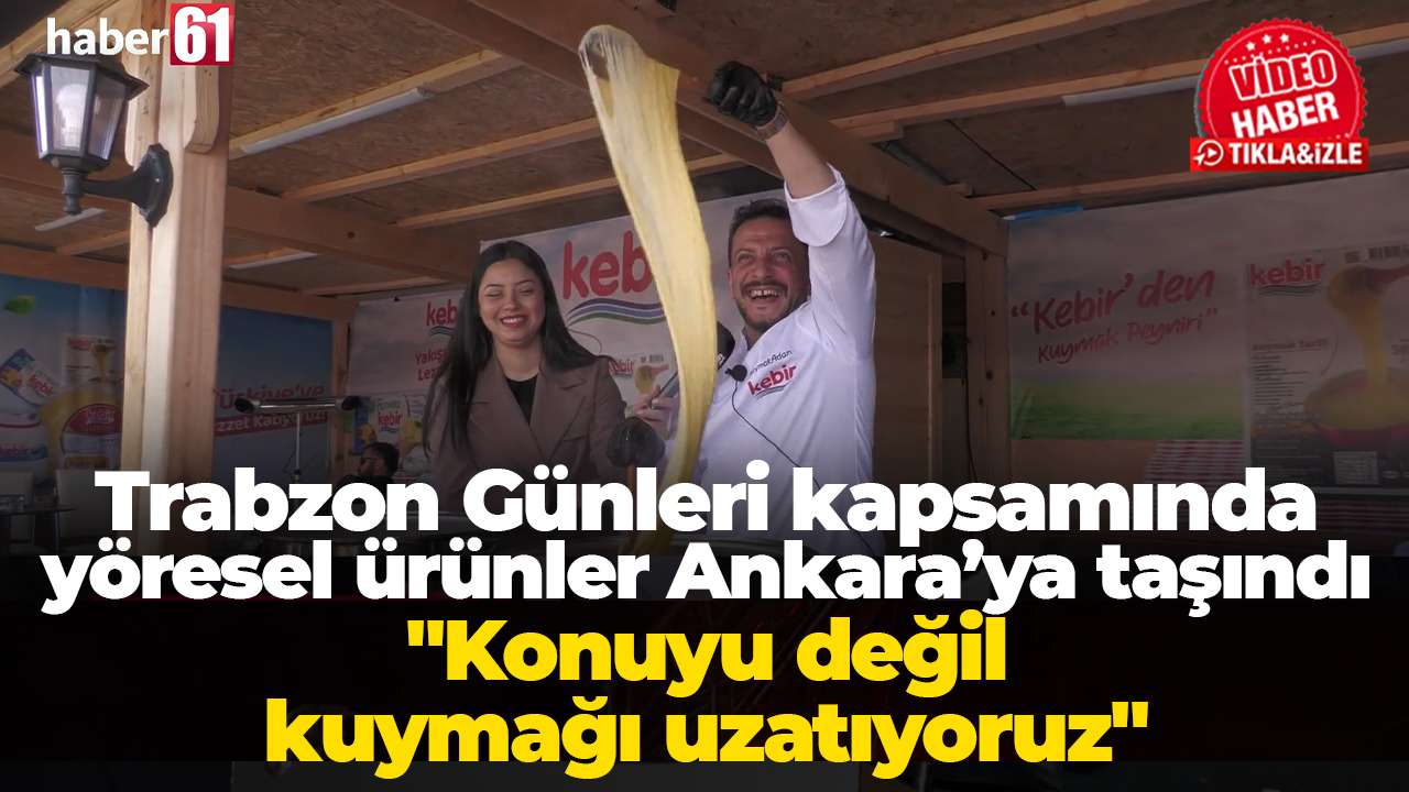 Trabzon Günleri kapsamında yöresel ürünler Ankara’ya taşındı:"Konuyu değil kuymağı uzatıyoruz"