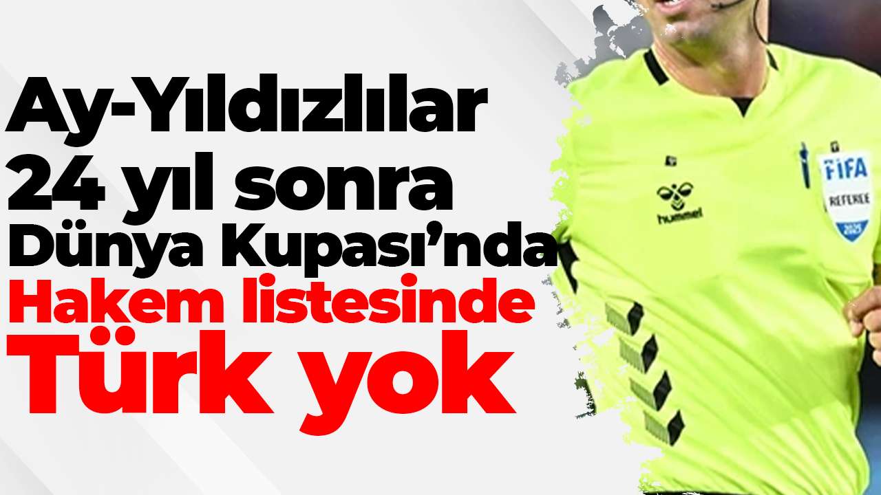 Ay-Yıldızlılar 24 yıl sonra Dünya Kupası’nda: Hakem listesinde Türk yok