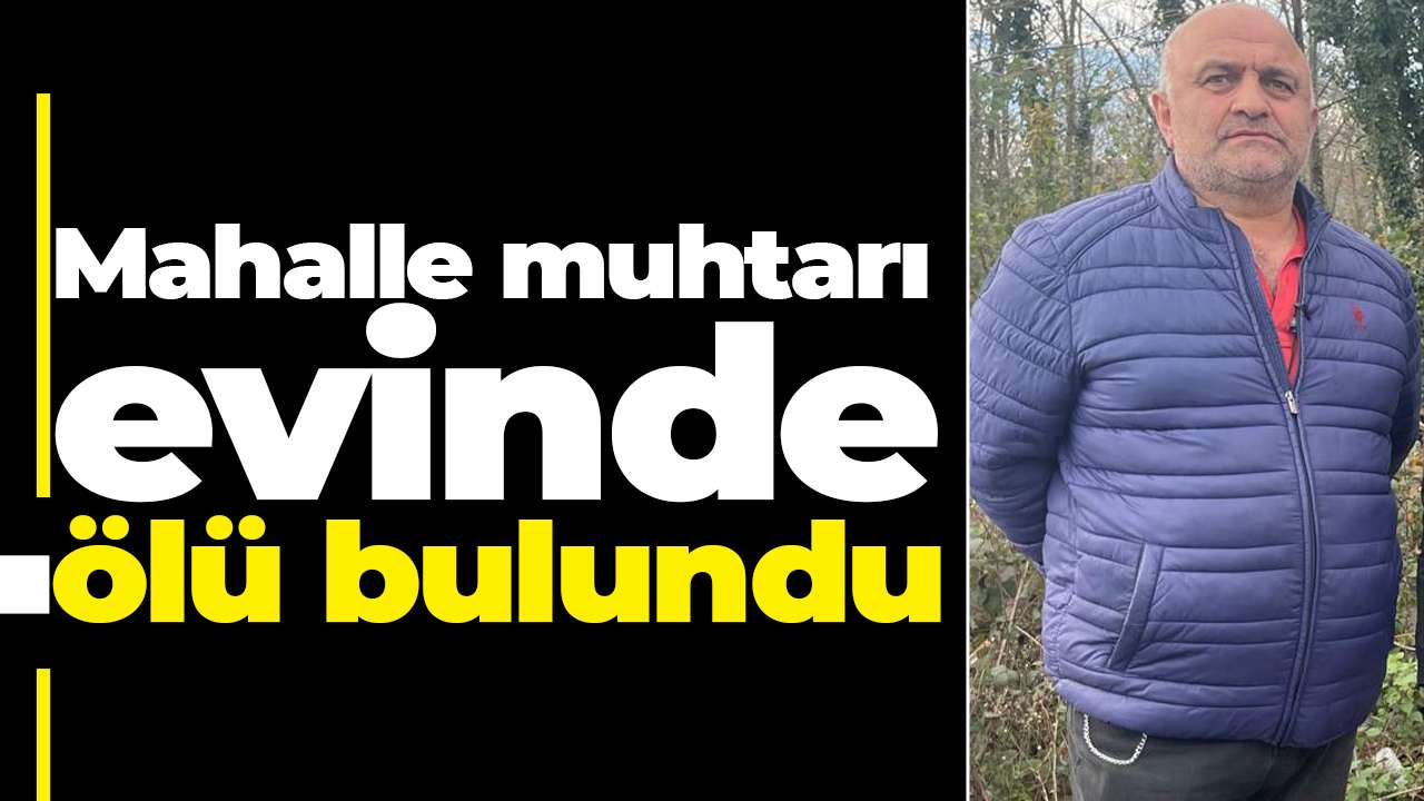 Mahalle muhtarı evinde ölü bulundu