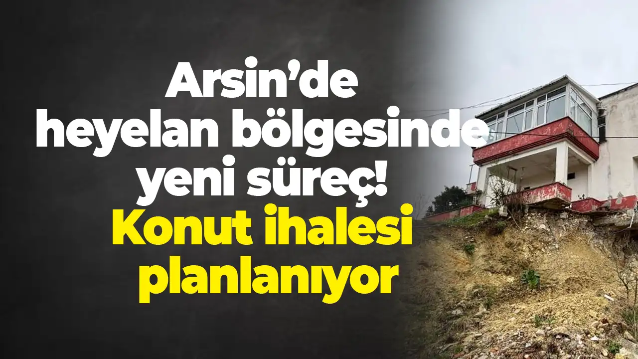 Arsin’de heyelan bölgesinde yeni süreç: Konut ihalesi planlanıyor