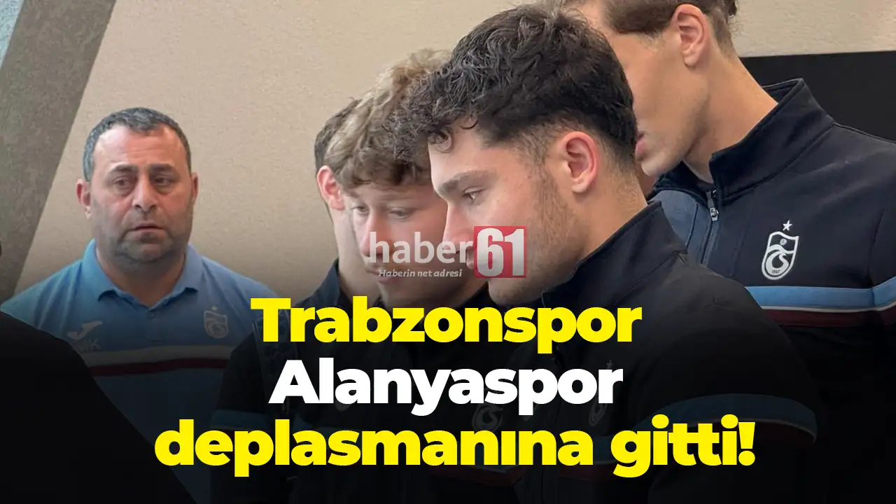 Trabzonspor Alanyaspor deplasmanına gitti