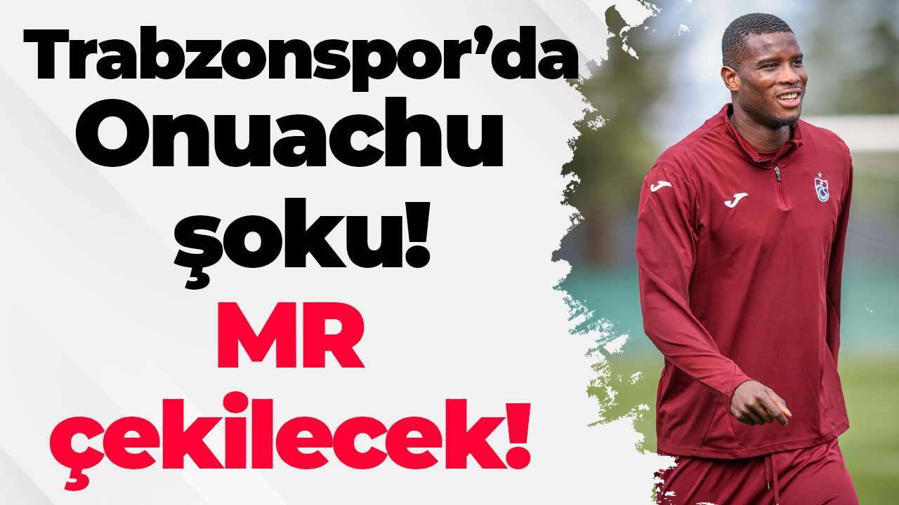 Trabzonspor’da Onuachu şoku: MR çekilecek!
