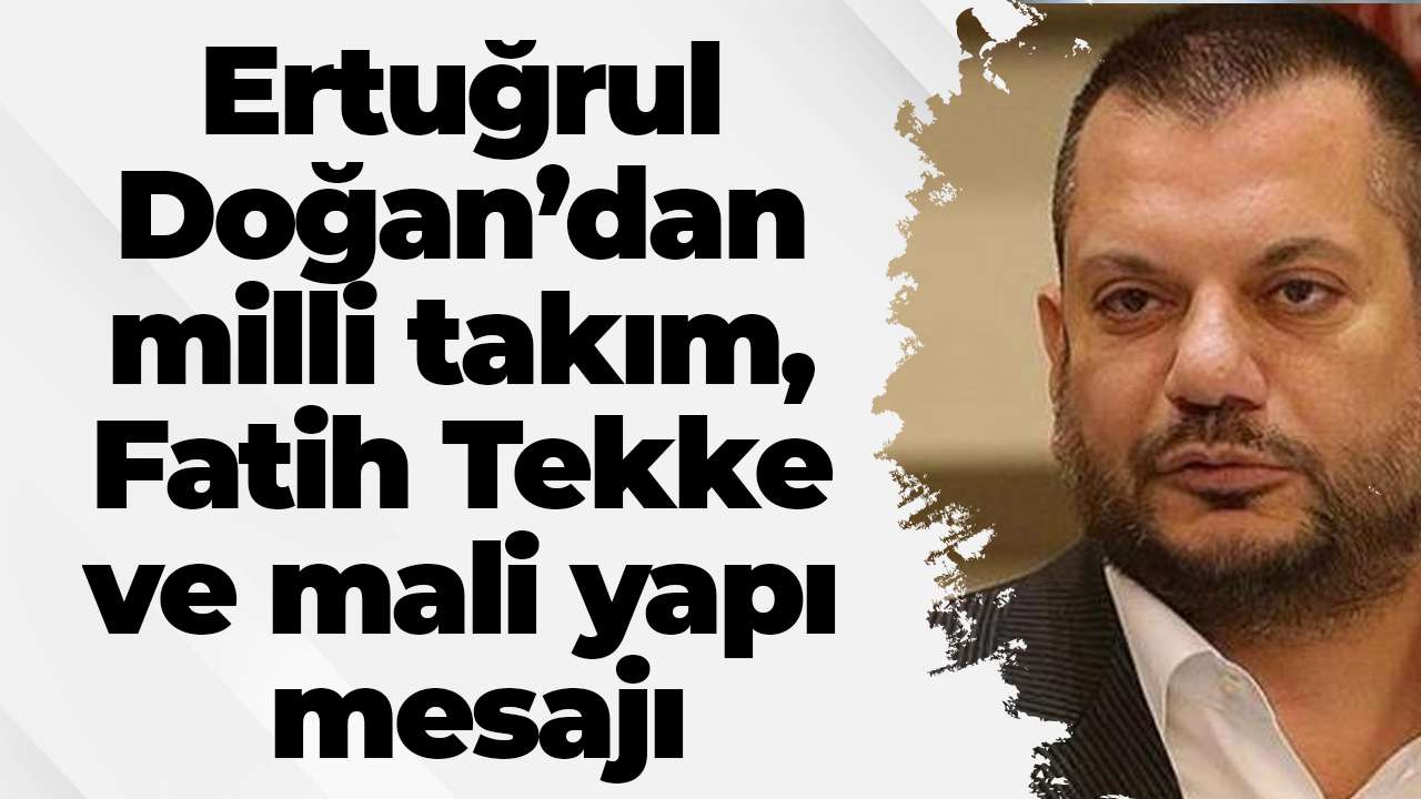 Ertuğrul Doğan’dan milli takım, Fatih Tekke ve mali yapı mesajı