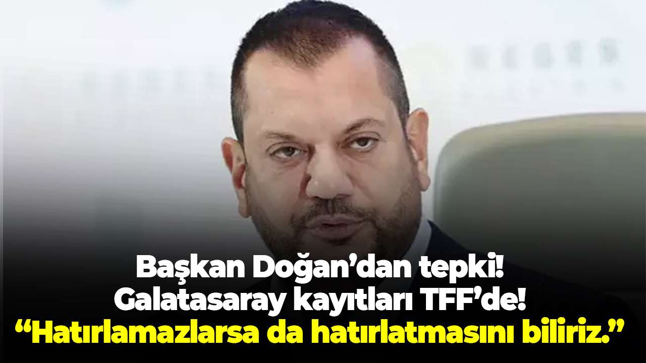 Başkan Doğan'dan Galatasaray tepkisi! Kayıtlar TFF’de! Hatırlamazlarsa da hatırlatmasını biliriz