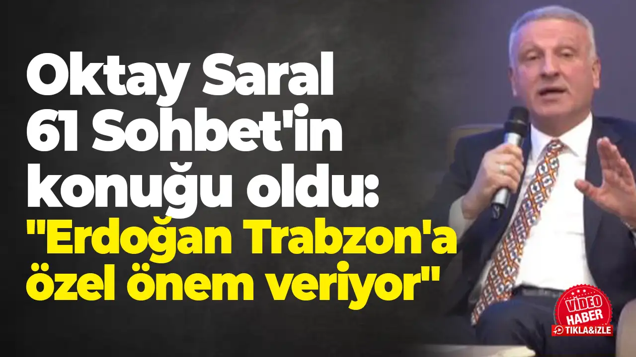 Oktay Saral 61 Sohbet'in konuğu oldu: "Erdoğan Trabzon'a özel önem veriyor"
