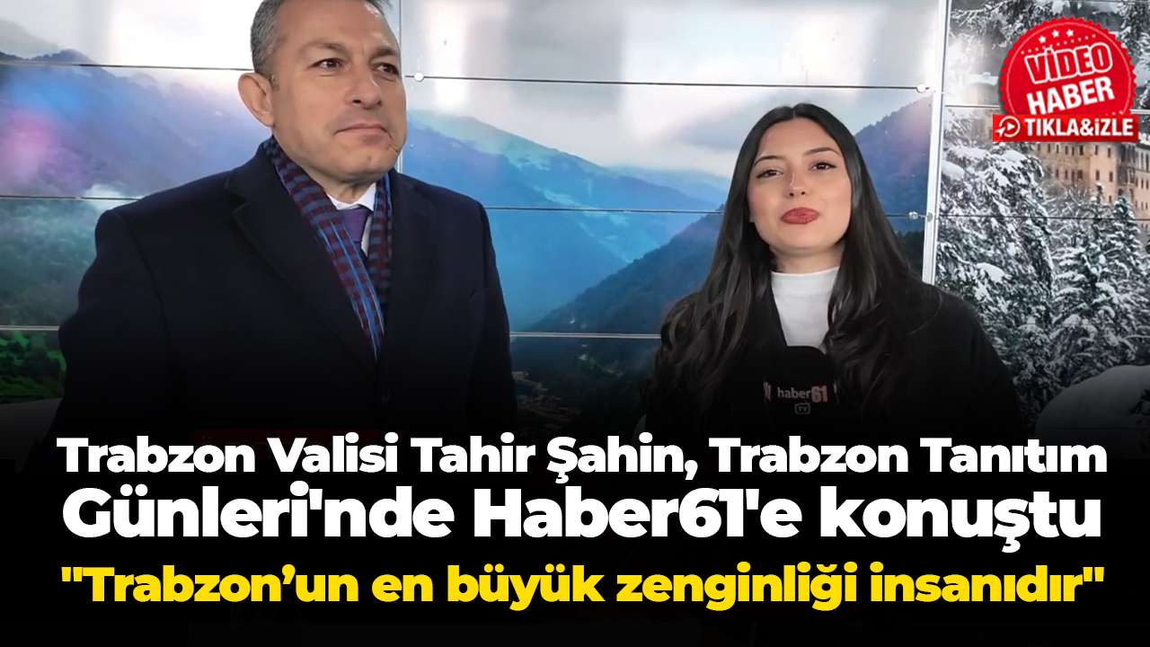 Trabzon Valisi Tahir Şahin, Trabzon Tanıtım Günleri'nde Haber61'e konuştu:"Trabzon’un en büyük zenginliği insanıdır"